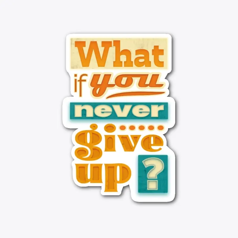 What if you never give up ?